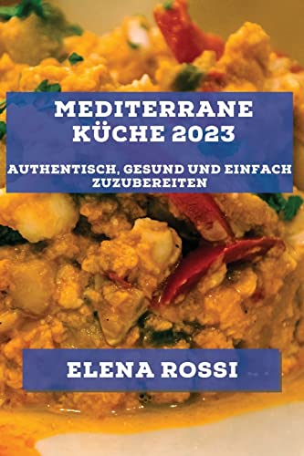 Mediterrane Küche 2023: Authentisch, gesund und einfach zuzubereiten