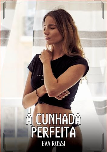 A Cunhada Perfeita: Contos de Sexo Explícito para Adultos (Coleção de Contos Eróticos Portugueses Proibidos. Sexo Explícito e Histórias Reais. Relatos Quentes. Jogos de Casais) von Eva Rossi