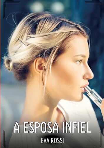 A Esposa Infiel: Contos de Sexo Explícito para Adultos (Coleção de Contos Eróticos Portugueses Proibidos. Sexo Explícito e Histórias Reais. Relatos Quentes. Jogos de Casais) von Eva Rossi