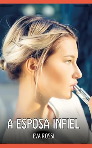 A Esposa Infiel: Contos de Sexo Explícito para Adultos (Coleção de Contos Eróticos Portugueses Proibidos. Sexo Explícito e Histórias Reais. Relatos Quentes. Jogos de Casais) von Eva Rossi