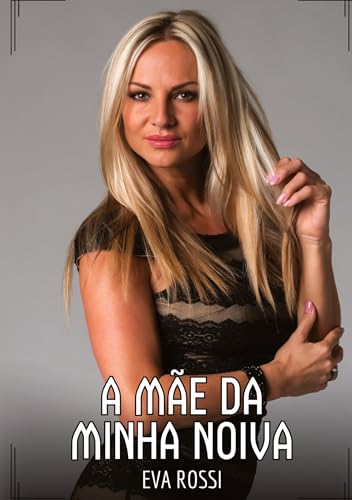 A Mãe da Minha Noiva: Contos de Sexo Explícito para Adultos (Coleção de Contos Eróticos Portugueses Proibidos. Sexo Explícito e Histórias Reais. Relatos Quentes. Jogos de Casais) von Eva Rossi