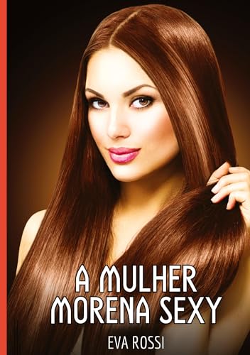 A Mulher Morena Sexy: Contos de Sexo Explícito para Adultos (Coleção de Contos Eróticos Portugueses Proibidos. Sexo Explícito e Histórias Reais. Relatos Quentes. Jogos de Casais) von Eva Rossi