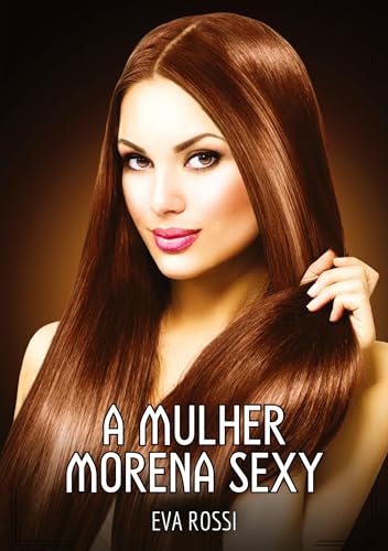 A Mulher Morena Sexy: Contos de Sexo Explícito para Adultos (Coleção de Contos Eróticos Portugueses Proibidos. Sexo Explícito e Histórias Reais. Relatos Quentes. Jogos de Casais) von Eva Rossi