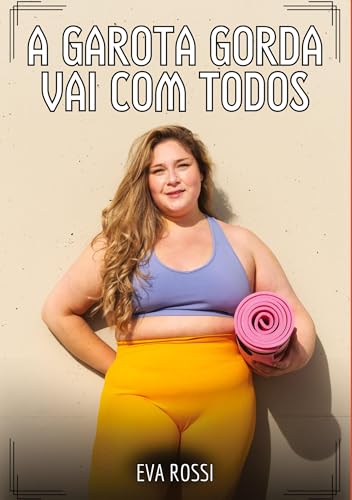 A garota gorda vai com todos: Contos de Sexo Explícito para Adultos (Coleção de Contos Eróticos Portugueses Proibidos. Sexo Explícito e Histórias Reais. Relatos Quentes. Jogos de Casais) von Eva Rossi