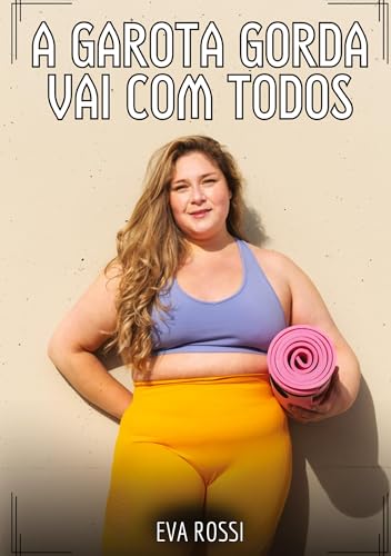A garota gorda vai com todos: Contos de Sexo Explícito para Adultos (Coleção de Contos Eróticos Portugueses Proibidos. Sexo Explícito e Histórias Reais. Relatos Quentes. Jogos de Casais) von Eva Rossi