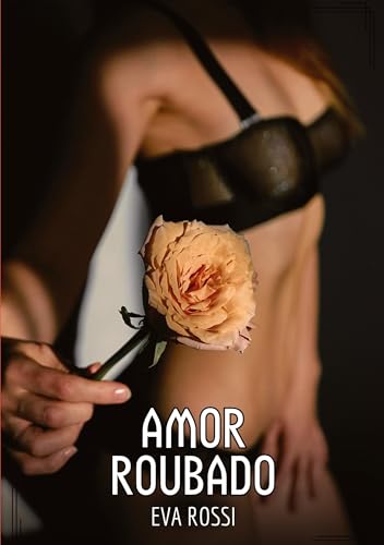 Amor Roubado: Contos de Sexo Explícito para Adultos (Coleção de Contos Eróticos Portugueses Proibidos. Sexo Explícito e Histórias Reais. Relatos Quentes. Jogos de Casais) von Eva Rossi