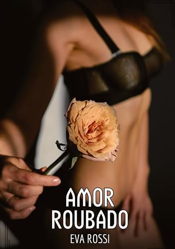 Amor Roubado: Contos de Sexo Explícito para Adultos (Coleção de Contos Eróticos Portugueses Proibidos. Sexo Explícito e Histórias Reais. Relatos Quentes. Jogos de Casais) von Eva Rossi