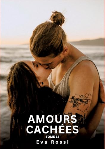 Amours Cachées. Tome 13: Histoires Érotiques Interdites de Sexe Tabou pour Adultes (Collection de Nouvelles Érotiques Sexy et d'Histoires de Sexe ... et Récits Interdites d’Infidélité Sale) von Eva Rossi