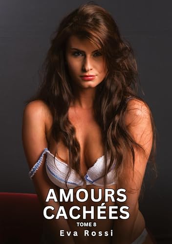 Amours Cachées. Tome 8: Histoires Érotiques Interdites de Sexe Tabou pour Adultes (Collection de Nouvelles Érotiques Sexy et d'Histoires de Sexe ... et Récits Interdites d’Infidélité Sale) von Eva Rossi
