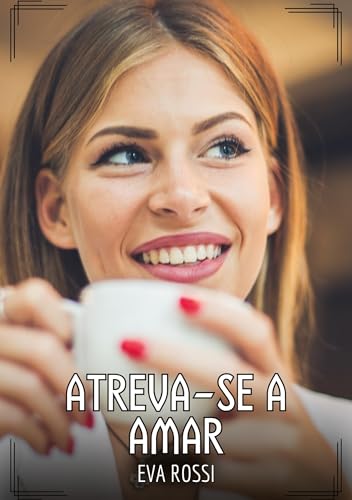 Atreva-se a amar: Contos de Sexo Explícito para Adultos (Coleção de Contos Eróticos Portugueses Proibidos. Sexo Explícito e Histórias Reais. Relatos Quentes. Jogos de Casais) von Eva Rossi