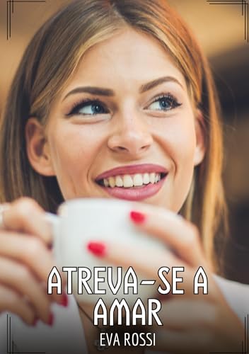 Atreva-se a amar: Contos de Sexo Explícito para Adultos (Coleção de Contos Eróticos Portugueses Proibidos. Sexo Explícito e Histórias Reais. Relatos Quentes. Jogos de Casais) von Eva Rossi