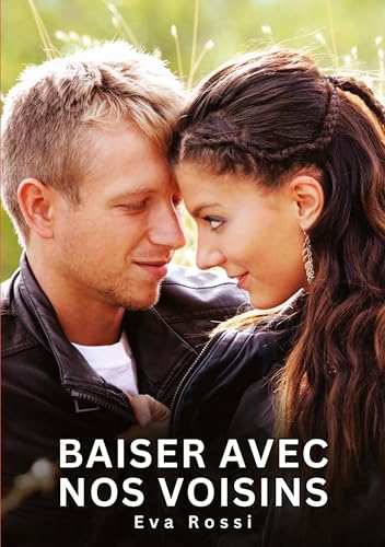 Baiser avec nos voisins: Histoires Érotiques Interdites de Sexe Tabou pour Adultes (Collection de Nouvelles Érotiques Sexy et d'Histoires de Sexe ... et Récits Interdites d’Infidélité Sale) von Eva Rossi