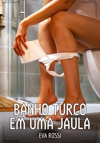 Banho turco em uma jaula: Contos de Sexo Explícito para Adultos (Coleção de Contos Eróticos Portugueses Proibidos. Sexo Explícito e Histórias Reais. Relatos Quentes. Jogos de Casais) von Eva Rossi