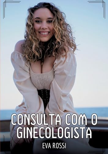 Consulta com o ginecologista: Contos de Sexo Explícito para Adultos (Coleção de Contos Eróticos Portugueses Proibidos. Sexo Explícito e Histórias Reais. Relatos Quentes. Jogos de Casais) von Eva Rossi