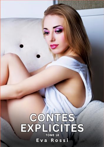 Contes explicites. Tome 18: Histoires Érotiques Interdites de Sexe Tabou pour Adultes (Collection de Nouvelles Érotiques Sexy et d'Histoires de Sexe ... et Récits Interdites d’Infidélité Sale) von Eva Rossi