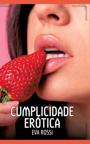 Cumplicidade Erótica: Contos de Sexo Explícito para Adultos (Coleção de Contos Eróticos Portugueses Proibidos. Sexo Explícito e Histórias Reais. Relatos Quentes. Jogos de Casais) von Eva Rossi