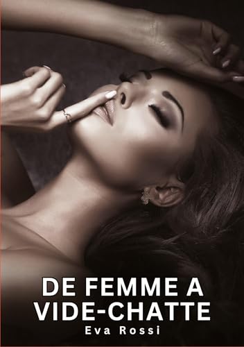 De Femme a Vide-chatte: Histoires Érotiques Interdites de Sexe Tabou pour Adultes (Collection de Nouvelles Érotiques Sexy et d'Histoires de Sexe ... et Récits Interdites d’Infidélité Sale) von Eva Rossi