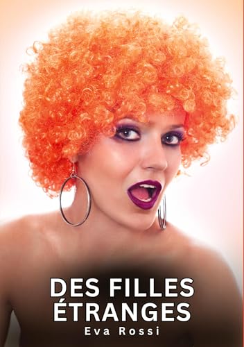 Des filles étranges: Histoires Érotiques Interdites de Sexe Tabou pour Adultes (Collection de Nouvelles Érotiques Sexy et d'Histoires de Sexe Torride ... et Récits Interdites d’Infidélité Sale) von Eva Rossi