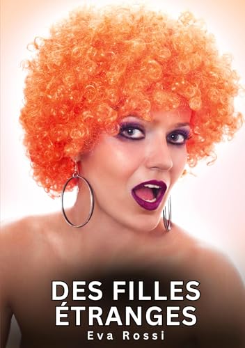 Des filles étranges: Histoires Érotiques Interdites de Sexe Tabou pour Adultes (Collection de Nouvelles Érotiques Sexy et d'Histoires de Sexe Torride ... et Récits Interdites d’Infidélité Sale) von Eva Rossi
