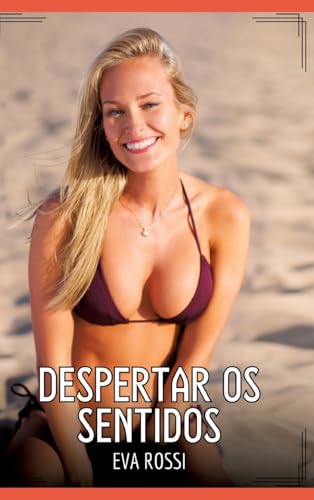 Despertar os Sentidos: Contos de Sexo Explícito para Adultos (Coleção de Contos Eróticos Portugueses Proibidos. Sexo Explícito e Histórias Reais. Relatos Quentes. Jogos de Casais) von Eva Rossi