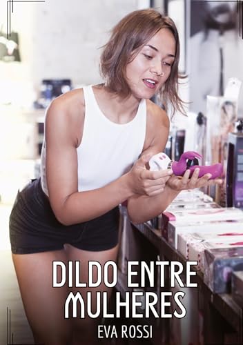 Dildo entre Mulheres: Contos de Sexo Explícito para Adultos (Coleção de Contos Eróticos Portugueses Proibidos. Sexo Explícito e Histórias Reais. Relatos Quentes. Jogos de Casais) von Eva Rossi