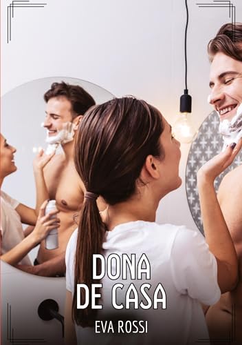 Dona de Casa: Contos de Sexo Explícito para Adultos (Coleção de Contos Eróticos Portugueses Proibidos. Sexo Explícito e Histórias Reais. Relatos Quentes. Jogos de Casais) von Eva Rossi