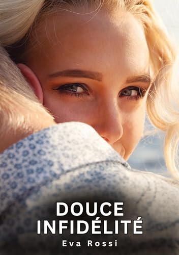 Douce Infidélité: Histoires Érotiques Interdites de Sexe Tabou pour Adultes (Collection de Nouvelles Érotiques Sexy et d'Histoires de Sexe Torride ... et Récits Interdites d’Infidélité Sale) von Eva Rossi