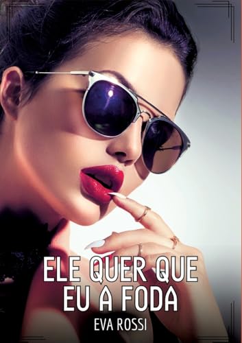 Ele quer que eu a foda: Contos de Sexo Explícito para Adultos (Coleção de Contos Eróticos Portugueses Proibidos. Sexo Explícito e Histórias Reais. Relatos Quentes. Jogos de Casais) von Eva Rossi