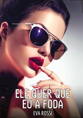 Ele quer que eu a foda: Contos de Sexo Explícito para Adultos (Coleção de Contos Eróticos Portugueses Proibidos. Sexo Explícito e Histórias Reais. Relatos Quentes. Jogos de Casais) von Eva Rossi