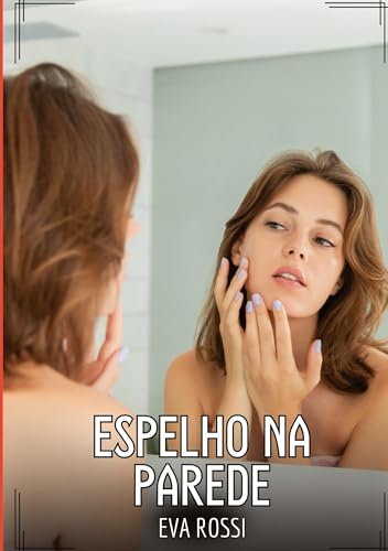 Espelho na Parede: Contos de Sexo Explícito para Adultos (Coleção de Contos Eróticos Portugueses Proibidos. Sexo Explícito e Histórias Reais. Relatos Quentes. Jogos de Casais) von Eva Rossi