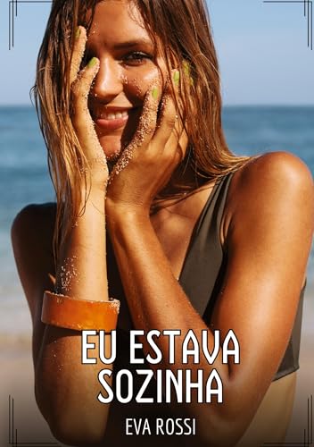 Eu estava sozinha: Contos de Sexo Explícito para Adultos (Coleção de Contos Eróticos Portugueses Proibidos. Sexo Explícito e Histórias Reais. Relatos Quentes. Jogos de Casais) von Eva Rossi