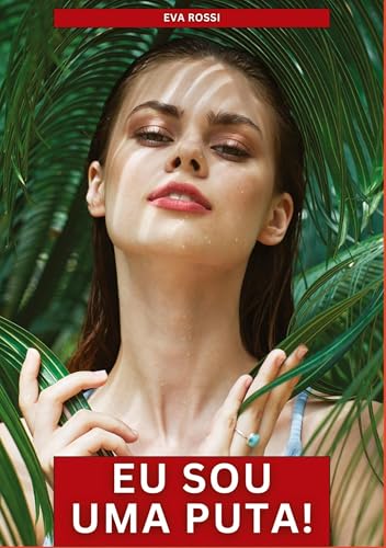 Eu sou uma Puta!: Contos de Sexo Explícito para Adultos (Coleção de Contos Eróticos Portugueses Proibidos. Sexo Explícito e Histórias Reais. Relatos Quentes. Jogos de Casais) von Eva Rossi