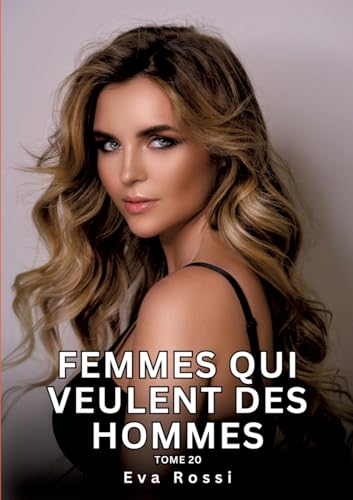 Femmes qui veulent des Hommes. Tome 20: Histoires Érotiques Interdites de Sexe Tabou pour Adultes (Collection de Nouvelles Érotiques Sexy et ... et Récits Interdites d’Infidélité Sale) von Eva Rossi