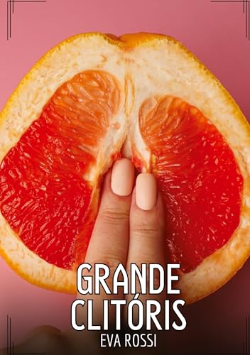 Grande Clitóris: Contos de Sexo Explícito para Adultos (Coleção de Contos Eróticos Portugueses Proibidos. Sexo Explícito e Histórias Reais. Relatos Quentes. Jogos de Casais) von Eva Rossi