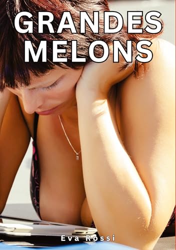 Grandes Melons: Histoires Érotiques Tabou pour Adultes (Collection de Nouvelles Érotiques Sexy et d'Histoires de Sexe Torride pour Adultes et Couples ... et Récits Interdites d’Infidélité Sale) von Eva Rossi