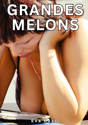 Grandes Melons: Histoires Érotiques Tabou pour Adultes (Collection de Nouvelles Érotiques Sexy et d'Histoires de Sexe Torride pour Adultes et Couples ... et Récits Interdites d’Infidélité Sale) von Eva Rossi