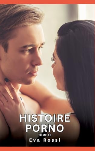 Histoire Porno. Tome 12: Histoires Érotiques Interdites de Sexe Tabou pour Adultes (Collection de Nouvelles Érotiques Sexy et d'Histoires de Sexe ... et Récits Interdites d’Infidélité Sale) von Eva Rossi