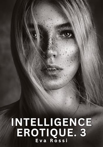 Intelligence Erotique. 3: Histoires Érotiques Interdites de Sexe Tabou pour Adultes (Collection de Nouvelles Érotiques Sexy et d'Histoires de Sexe ... et Récits Interdites d’Infidélité Sale) von Eva Rossi