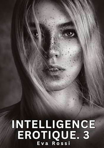 Intelligence Erotique. 3: Histoires Érotiques Interdites de Sexe Tabou pour Adultes (Collection de Nouvelles Érotiques Sexy et d'Histoires de Sexe ... et Récits Interdites d’Infidélité Sale) von Eva Rossi