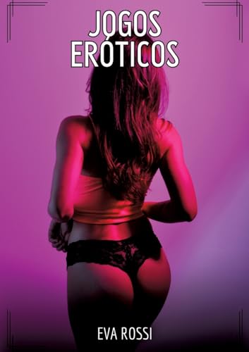Jogos Eróticos: Contos de Sexo Explícito para Adultos (Coleção de Contos Eróticos Portugueses Proibidos. Sexo Explícito e Histórias Reais. Relatos Quentes. Jogos de Casais) von Eva Rossi