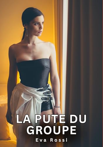 La Pute du Groupe: Histoires Érotiques Tabou pour Adultes (Collection de Nouvelles Érotiques Sexy et d'Histoires de Sexe Torride pour Adultes et ... et Récits Interdites d’Infidélité Sale) von Eva Rossi
