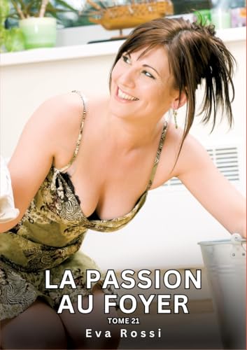 La passion au Foyer. Tome 21: Histoires Érotiques Interdites de Sexe Tabou pour Adultes (Collection de Nouvelles Érotiques Sexy et d'Histoires de Sexe ... et Récits Interdites d’Infidélité Sale) von Eva Rossi