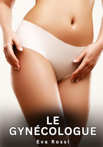 Le Gynécologue: Histoires Érotiques Interdites de Sexe Tabou pour Adultes (Collection de Nouvelles Érotiques Sexy et d'Histoires de Sexe Torride pour ... et Récits Interdites d’Infidélité Sale) von Eva Rossi