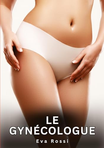 Le Gynécologue: Histoires Érotiques Interdites de Sexe Tabou pour Adultes (Collection de Nouvelles Érotiques Sexy et d'Histoires de Sexe Torride pour ... et Récits Interdites d’Infidélité Sale) von Eva Rossi