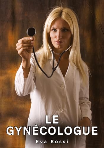 Le Gynécologue: Histoires Érotiques Tabou pour Adultes (Collection de Nouvelles Érotiques Sexy et d'Histoires de Sexe Torride pour Adultes et Couples ... et Récits Interdites d’Infidélité Sale) von Eva Rossi