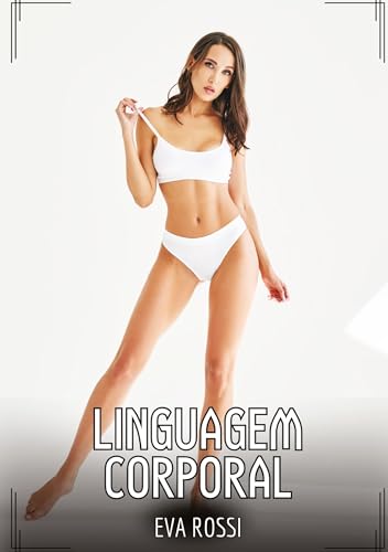 Linguagem Corporal: Contos de Sexo Explícito para Adultos (Coleção de Contos Eróticos Portugueses Proibidos. Sexo Explícito e Histórias Reais. Relatos Quentes. Jogos de Casais) von Eva Rossi