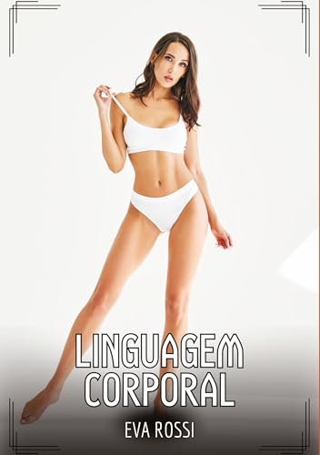 Linguagem Corporal: Contos de Sexo Explícito para Adultos (Coleção de Contos Eróticos Portugueses Proibidos. Sexo Explícito e Histórias Reais. Relatos Quentes. Jogos de Casais) von Eva Rossi