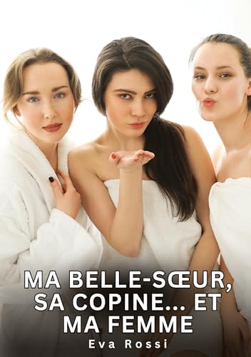 Ma belle-sœur, sa copine... Et ma femme: Histoires Érotiques Interdites de Sexe Tabou pour Adultes (Collection de Nouvelles Érotiques Sexy et ... et Récits Interdites d’Infidélité Sale) von Eva Rossi