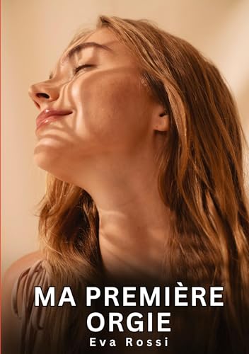 Ma première orgie: Histoires Érotiques Interdites de Sexe Tabou pour Adultes (Collection de Nouvelles Érotiques Sexy et d'Histoires de Sexe Torride ... et Récits Interdites d’Infidélité Sale) von Eva Rossi