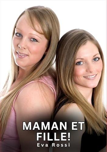 Maman et Fille!: Histoires Érotiques Interdites de Sexe Tabou pour Adultes (Collection de Nouvelles Érotiques Sexy et d'Histoires de Sexe Torride pour ... et Récits Interdites d’Infidélité Sale) von Eva Rossi